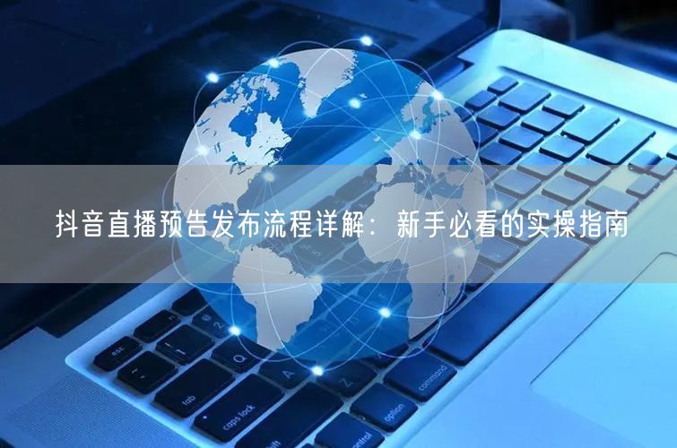 抖音直播预告发布流程详解：新手必看的实操指南