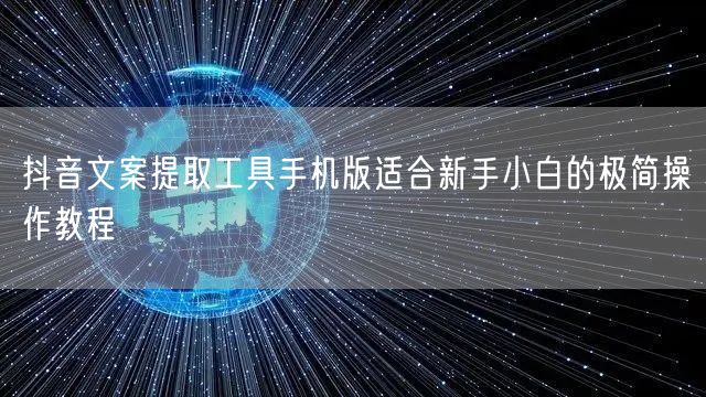 抖音文案提取工具手机版适合新手小白的极简操作教程