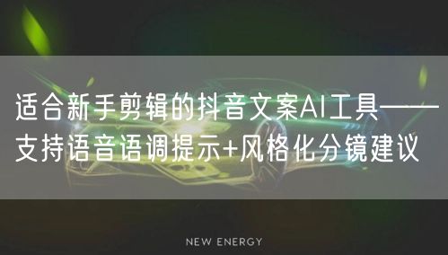 适合新手剪辑的抖音文案AI工具——支持语音语调提示+风格化分镜建议