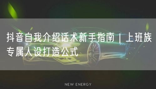 抖音自我介绍话术新手指南｜上班族专属人设打造公式