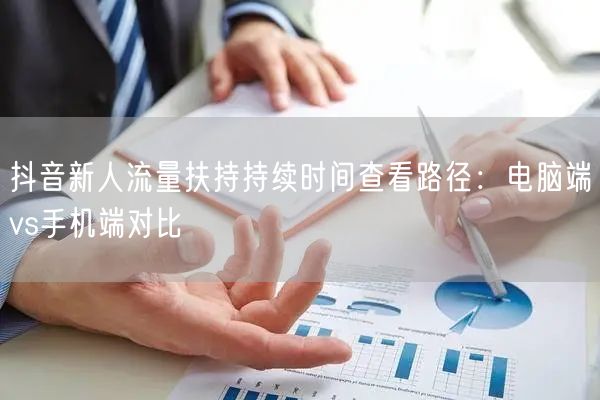 抖音新人流量扶持持续时间查看路径：电脑端vs手机端对比