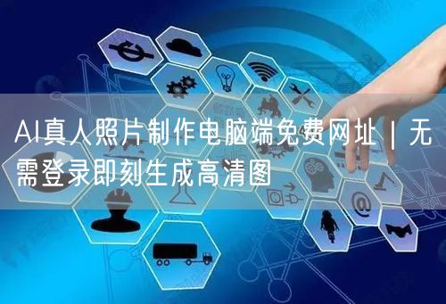 AI真人照片制作电脑端免费网址｜无需登录即刻生成高清图