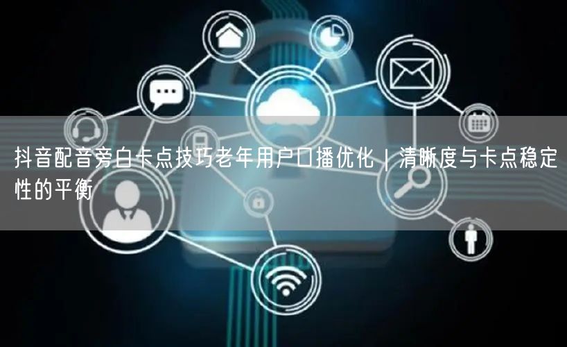 抖音配音旁白卡点技巧老年用户口播优化｜清晰度与卡点稳定性的平衡