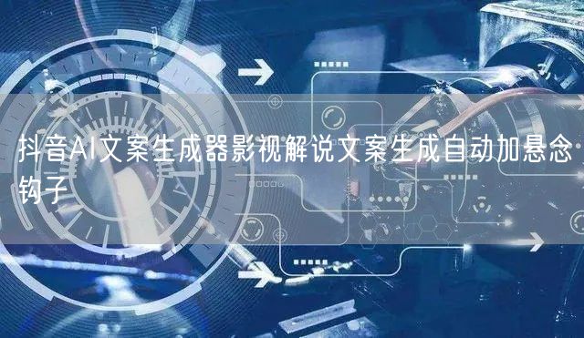 抖音AI文案生成器影视解说文案生成自动加悬念钩子