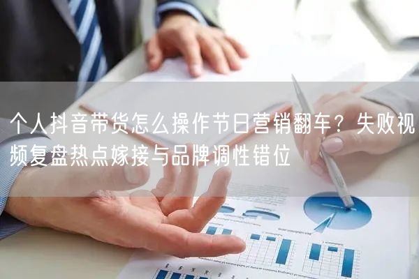 个人抖音带货怎么操作节日营销翻车？失败视频复盘热点嫁接与品牌调性错位