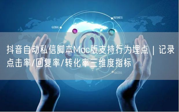 抖音自动私信脚本Mac版支持行为埋点｜记录点击率/回复率/转化率三维度指标
