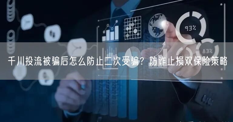 千川投流被骗后怎么防止二次受骗？防诈止损双保险策略