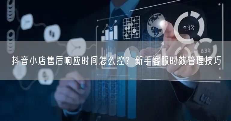 抖音小店售后响应时间怎么控？新手客服时效管理技巧