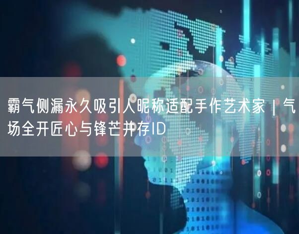 霸气侧漏永久吸引人昵称适配手作艺术家｜气场全开匠心与锋芒并存ID
