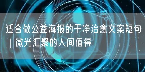 适合做公益海报的干净治愈文案短句｜微光汇聚的人间值得