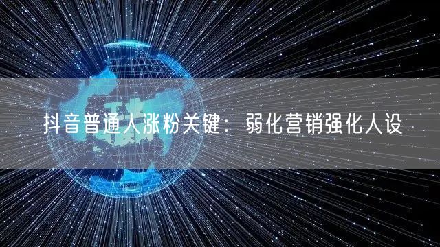 抖音普通人涨粉关键：弱化营销强化人设
