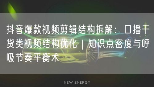 抖音爆款视频剪辑结构拆解：口播干货类视频结构优化｜知识点密度与呼吸节奏平衡术