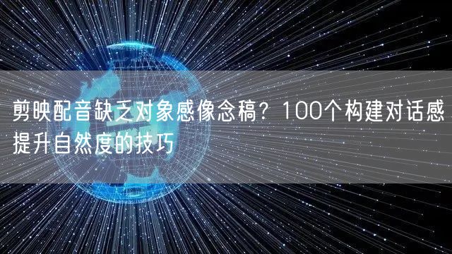 剪映配音缺乏对象感像念稿？100个构建对话感提升自然度的技巧
