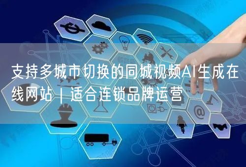 支持多城市切换的同城视频AI生成在线网站｜适合连锁品牌运营