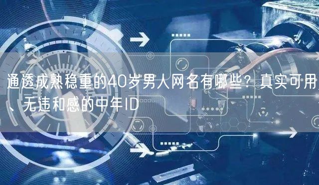 通透成熟稳重的40岁男人网名有哪些？真实可用、无违和感的中年ID