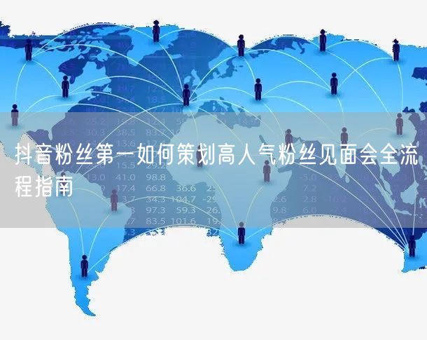 抖音粉丝第一如何策划高人气粉丝见面会全流程指南
