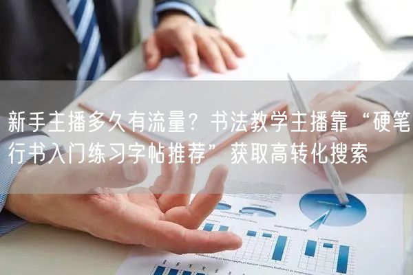 新手主播多久有流量？书法教学主播靠“硬笔行书入门练习字帖推荐”获取高转化搜索