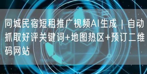 同城民宿短租推广视频AI生成｜自动抓取好评关键词+地图热区+预订二维码网站