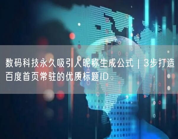 数码科技永久吸引人昵称生成公式｜3步打造百度首页常驻的优质标题ID