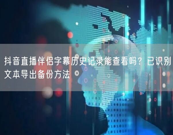 抖音直播伴侣字幕历史记录能查看吗？已识别文本导出备份方法
