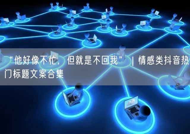 “他好像不忙，但就是不回我”｜情感类抖音热门标题文案合集