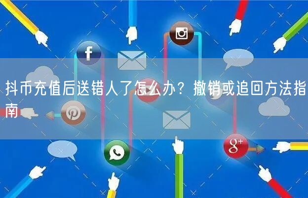 抖币充值后送错人了怎么办？撤销或追回方法指南