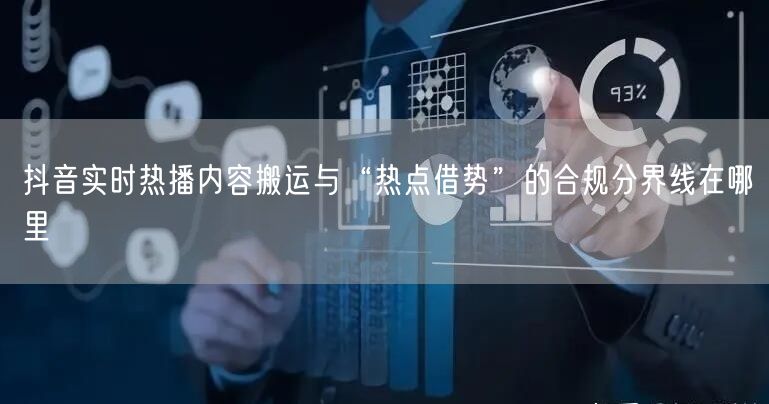 抖音实时热播内容搬运与“热点借势”的合规分界线在哪里