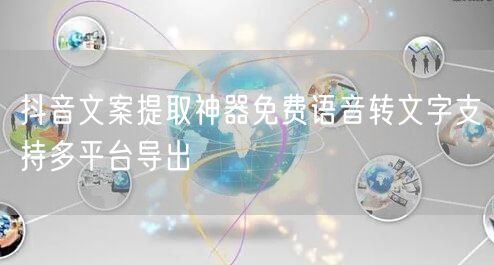 抖音文案提取神器免费语音转文字支持多平台导出