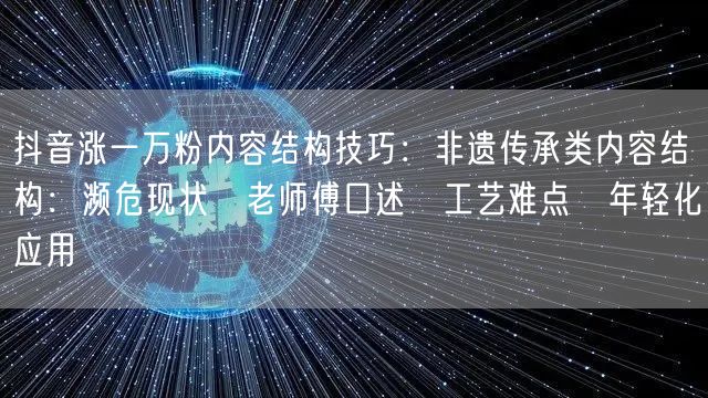 抖音涨一万粉内容结构技巧：非遗传承类内容结构：濒危现状→老师傅口述→工艺难点→年