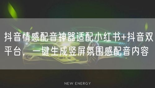 抖音情感配音神器适配小红书+抖音双平台，一键生成竖屏氛围感配音内容
