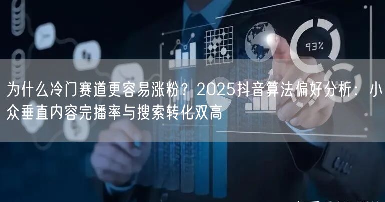为什么冷门赛道更容易涨粉？2025抖音算法偏好分析：小众垂直内容完播率与搜索转化
