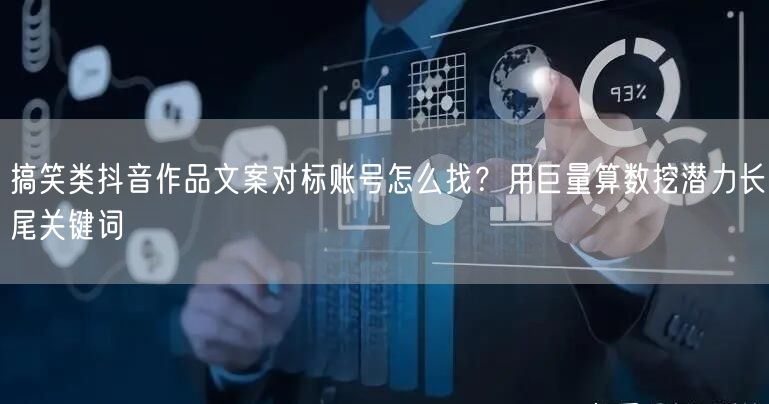 搞笑类抖音作品文案对标账号怎么找？用巨量算数挖潜力长尾关键词
