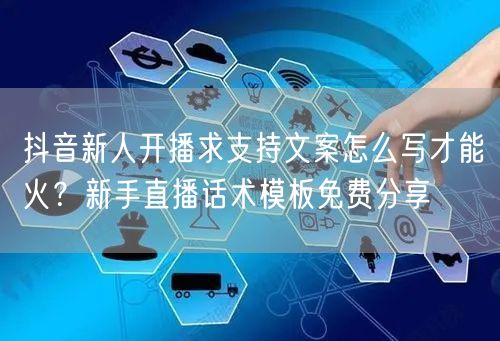 抖音新人开播求支持文案怎么写才能火？新手直播话术模板免费分享