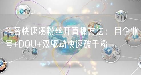 抖音快速凑粉丝开直播方法：用企业号+DOU+双驱动快速破千粉