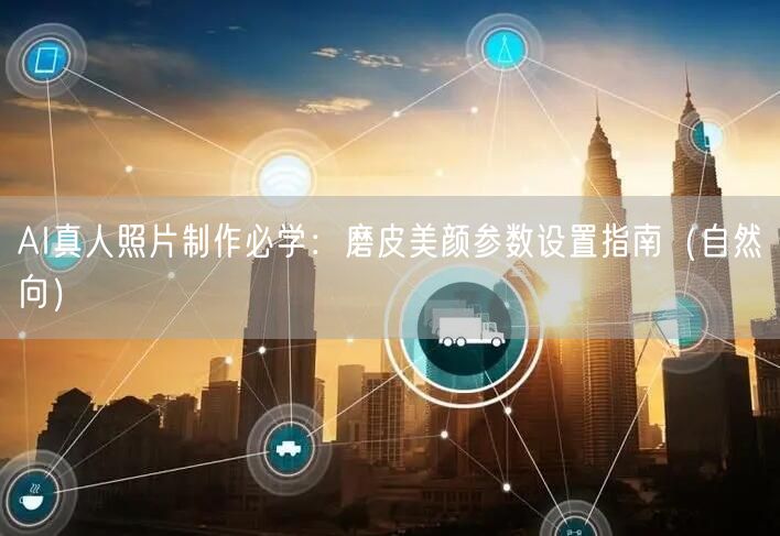 AI真人照片制作必学：磨皮美颜参数设置指南（自然向）