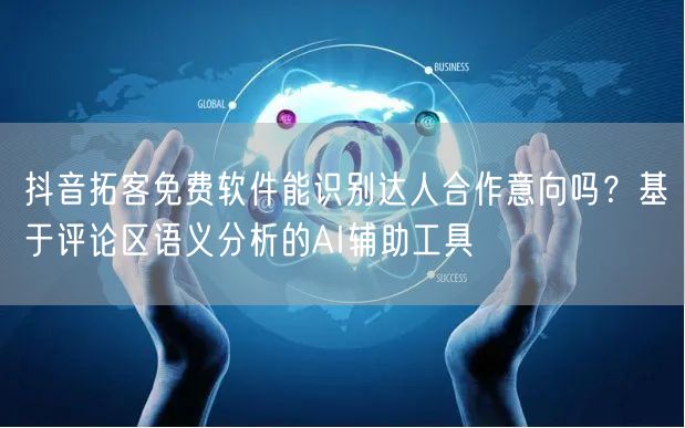 抖音拓客免费软件能识别达人合作意向吗？基于评论区语义分析的AI辅助工具