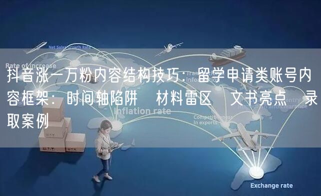 抖音涨一万粉内容结构技巧：留学申请类账号内容框架：时间轴陷阱→材料雷区→文书亮点