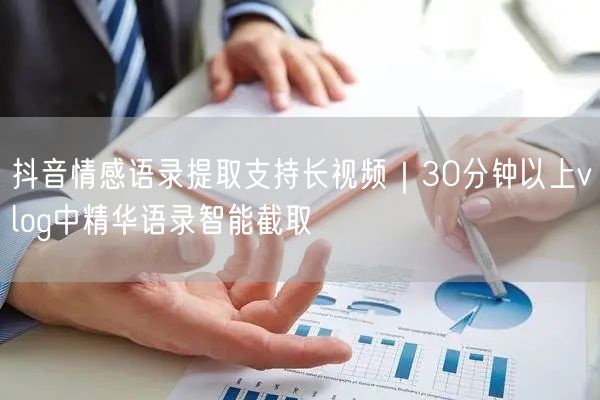 抖音情感语录提取支持长视频｜30分钟以上vlog中精华语录智能截取