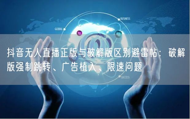 抖音无人直播正版与破解版区别避雷帖：破解版强制跳转、广告植入、限速问题