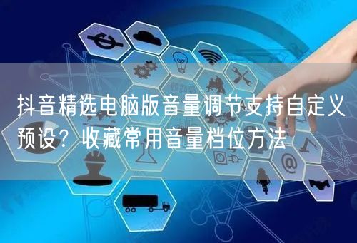 抖音精选电脑版音量调节支持自定义预设？收藏常用音量档位方法