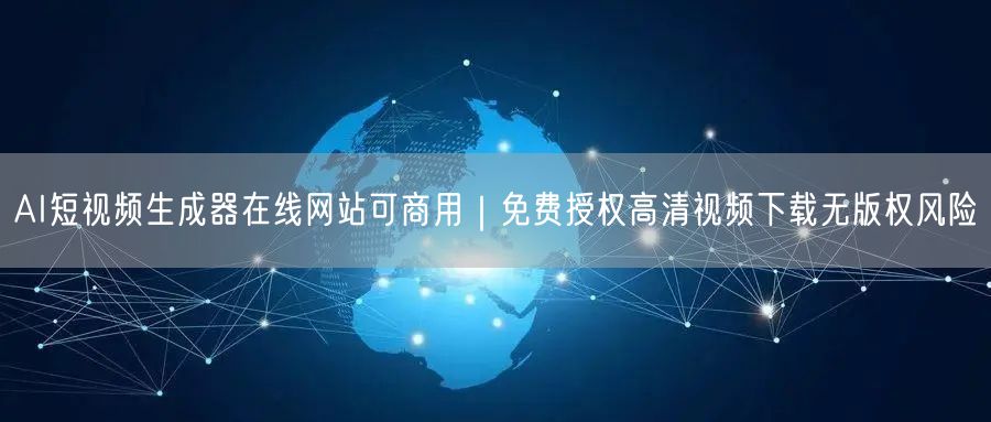 AI短视频生成器在线网站可商用｜免费授权高清视频下载无版权风险