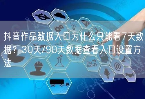 抖音作品数据入口为什么只能看7天数据？30天/90天数据查看入口设置方法