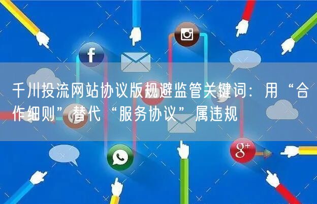 千川投流网站协议版规避监管关键词：用“合作细则”替代“服务协议”属违规
