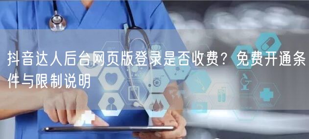 抖音达人后台网页版登录是否收费？免费开通条件与限制说明