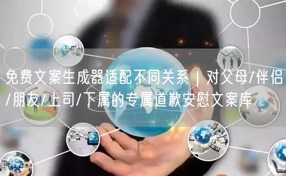 免费文案生成器适配不同关系｜对父母/伴侣/朋友/上司/下属的专属道歉安慰文案库