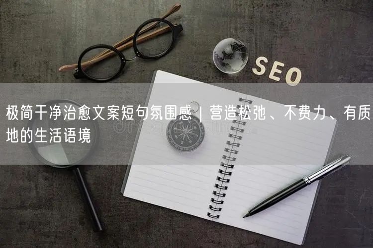 极简干净治愈文案短句氛围感｜营造松弛、不费力、有质地的生活语境