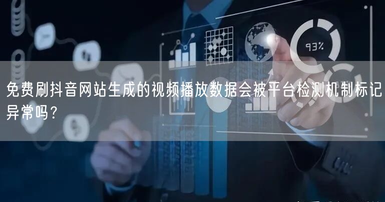 免费刷抖音网站生成的视频播放数据会被平台检测机制标记异常吗？
