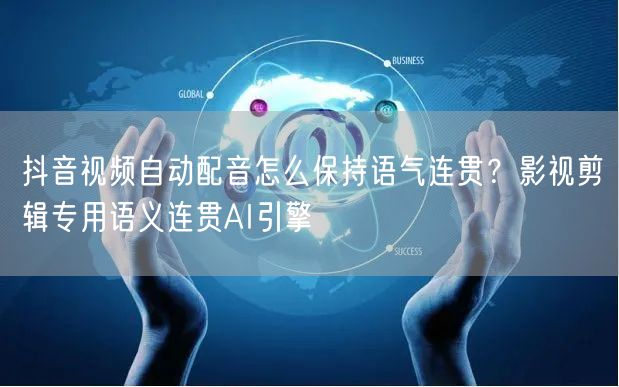 抖音视频自动配音怎么保持语气连贯？影视剪辑专用语义连贯AI引擎