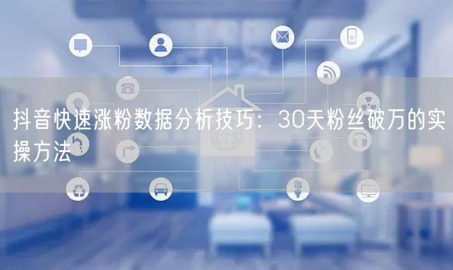 抖音快速涨粉数据分析技巧：30天粉丝破万的实操方法