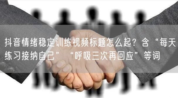 抖音情绪稳定训练视频标题怎么起？含“每天练习接纳自己”“呼吸三次再回应”等词